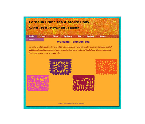 This image shows the home page for Cornelia Cody's website. Cornelia is a bilingual, author, poet, playwright and teacher. The inspiration for this site stems from the author's roots in South America. Designed with bright colors, paper cutouts to evoke South American motifs. The site includes exerpts from Cornelia's work and narrated poetry in both Spanish and English.